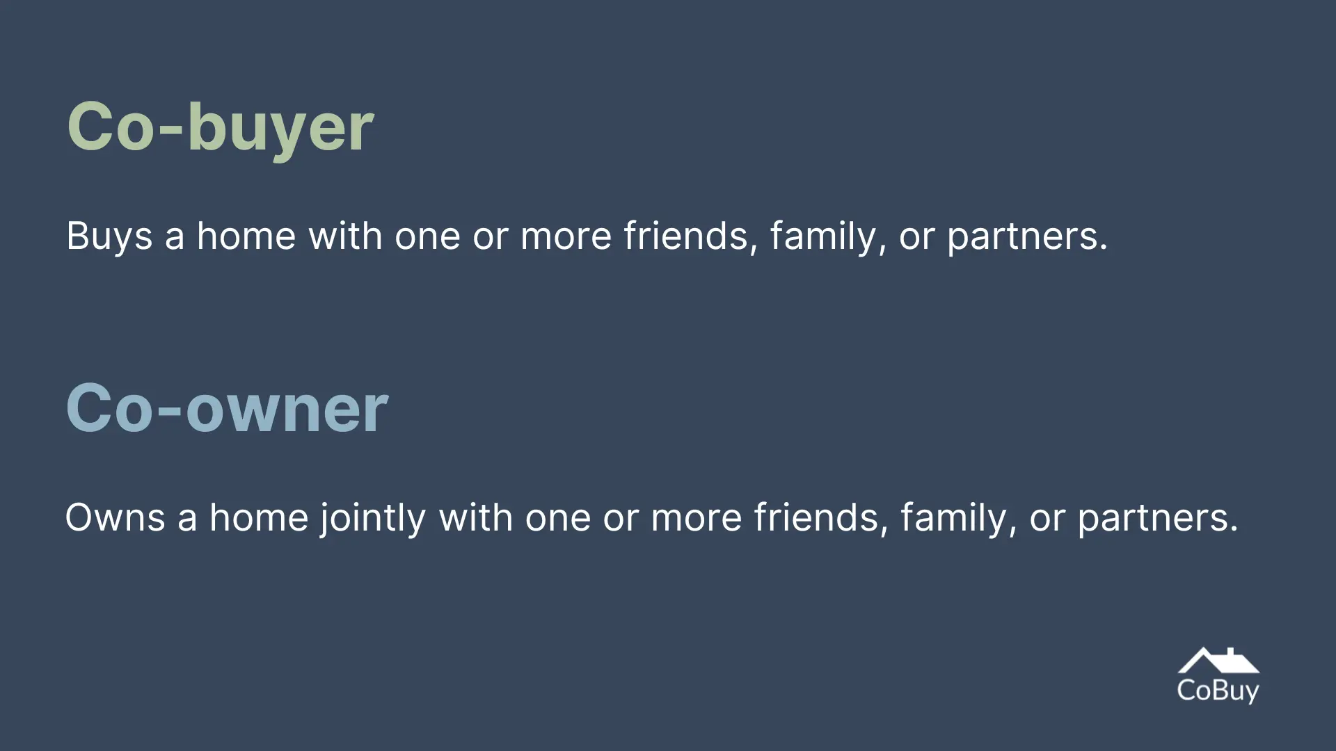 Definitions. Co-buying: purchasing a home with one or more friends, relatives, or partners. Co-ownership: owning real property with one or more friends, relatives, or partners.